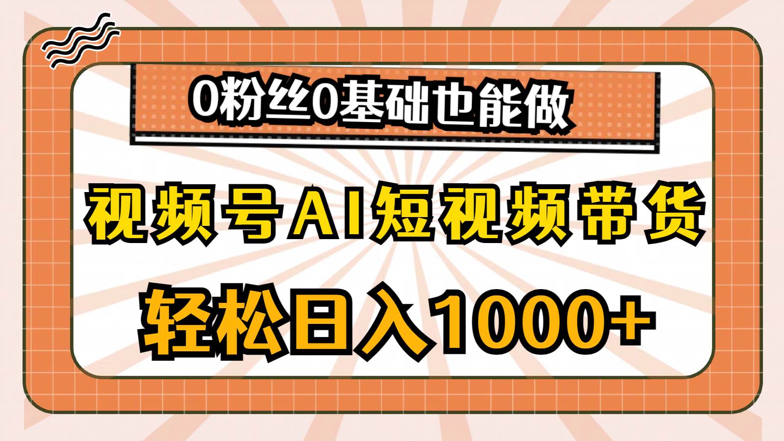 视频号AI短视频带货，轻松日入1000+，0粉丝0基础也能做-宏欣副业精选