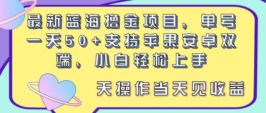 最新蓝海撸金项目，单号一天50+， 支持苹果安卓双端，小白轻松上手 当…-宏欣副业精选