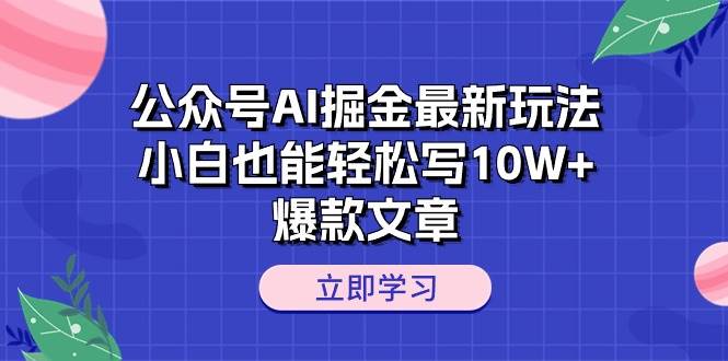 公众号AI掘金最新玩法，小白也能轻松写10W+爆款文章-宏欣副业精选