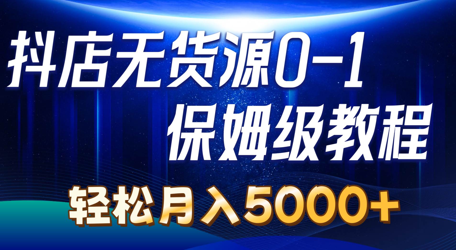 抖店无货源0到1详细实操教程：轻松月入5000+（7节）-宏欣副业精选