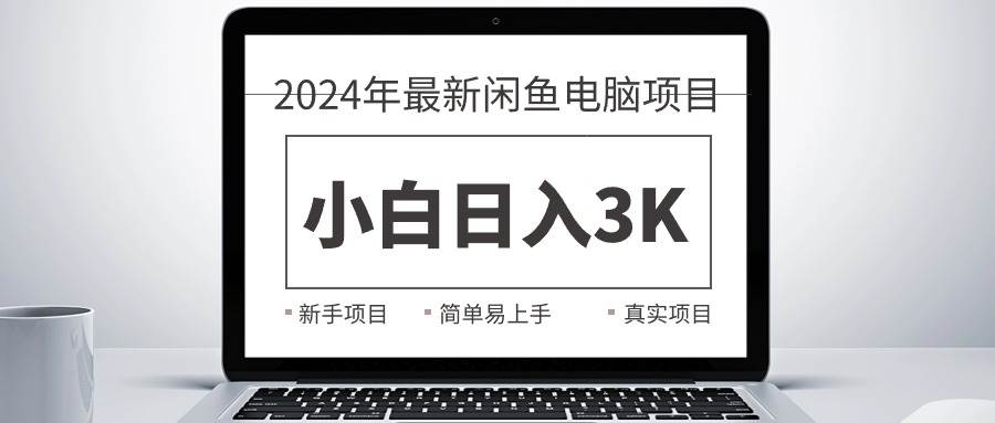 2024最新闲鱼卖电脑项目，新手小白日入3K+，最真实的项目教学-宏欣副业精选