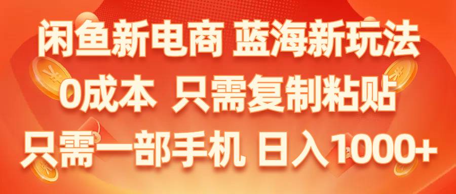 闲鱼新电商,蓝海新玩法,0成本,只需复制粘贴,小白轻松上手,只需一部手机…-宏欣副业精选