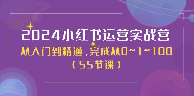 2024小红书运营实战营，从入门到精通，完成从0~1~100（50节课）-宏欣副业精选