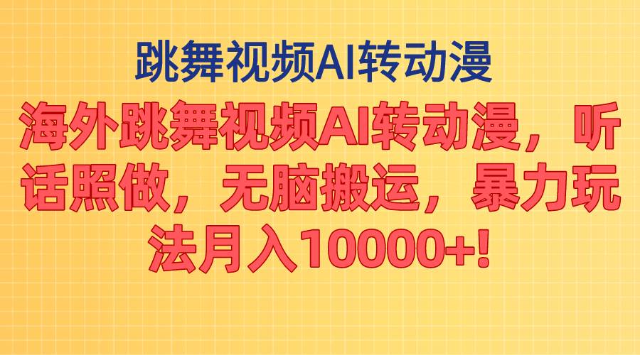 海外跳舞视频AI转动漫，听话照做，无脑搬运，暴力玩法 月入10000+-宏欣副业精选