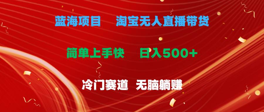 蓝海项目 淘宝无人直播冷门赛道 日赚500+无脑躺赚 小白有手就行-宏欣副业精选