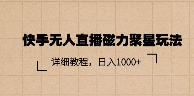 快手无人直播磁力聚星玩法，详细教程，日入1000+-宏欣副业精选