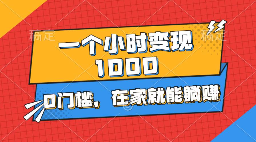 一个小时就能变现1000+，0门槛，在家一部手机就能躺赚-宏欣副业精选