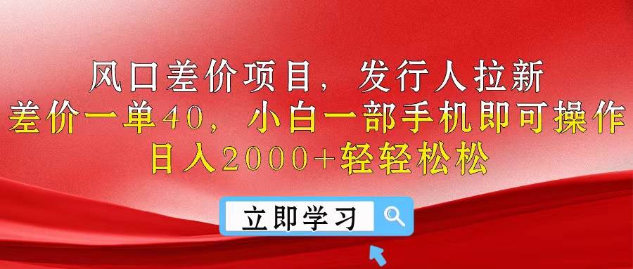 风口差价项目，发行人拉新，差价一单40，小白一部手机即可操作，日入20…-宏欣副业精选