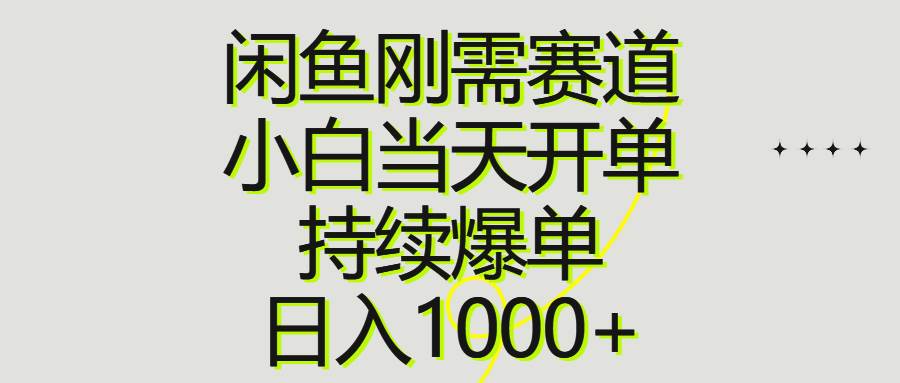 闲鱼刚需赛道，小白当天开单，持续爆单，日入1000+-宏欣副业精选