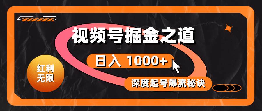 红利无限！视频号掘金之道，深度解析起号爆流秘诀，轻松实现日入 1000+！-宏欣副业精选