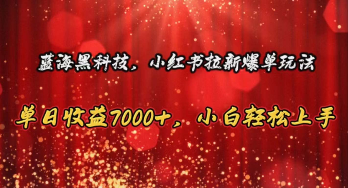 蓝海黑科技，小红书拉新爆单玩法，单日收益7000+，小白轻松上手-宏欣副业精选