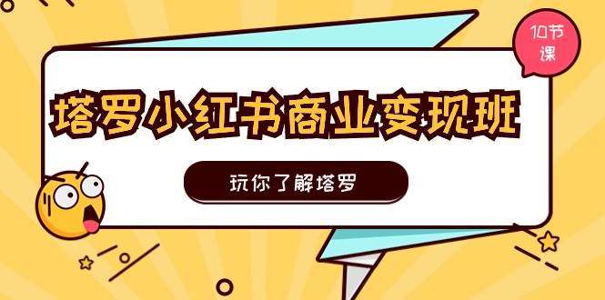 塔罗小红书商业变现实操班，玩你了解塔罗，玩转小红书塔罗变现（10节课）-宏欣副业精选