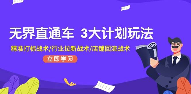 无界直通车 3大计划玩法，精准打标战术/行业拉新战术/店铺回流战术-宏欣副业精选