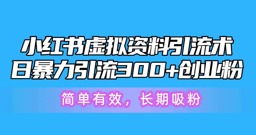 小红书虚拟资料引流术，日暴力引流300+创业粉，简单有效，长期吸粉-宏欣副业精选