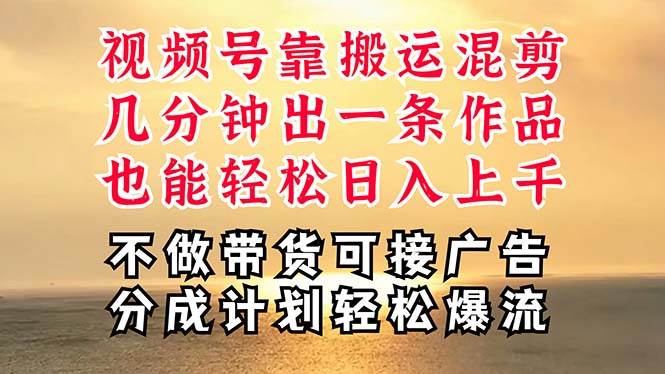 深层揭秘视频号项目，是如何靠搬运混剪做到日入过千上万的，带你轻松爆…-宏欣副业精选