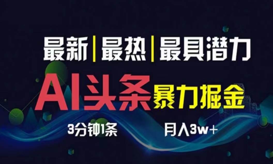 AI撸头条3天必起号，超简单3分钟1条，一键多渠道分发，复制粘贴月入1W+-宏欣副业精选