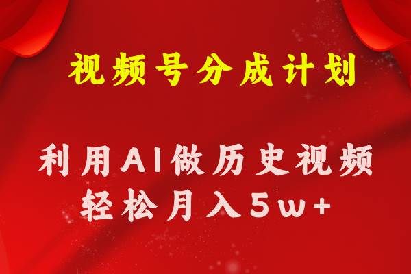 视频号创作分成计划 利用AI做历史知识科普视频 月收益轻松50000+-宏欣副业精选