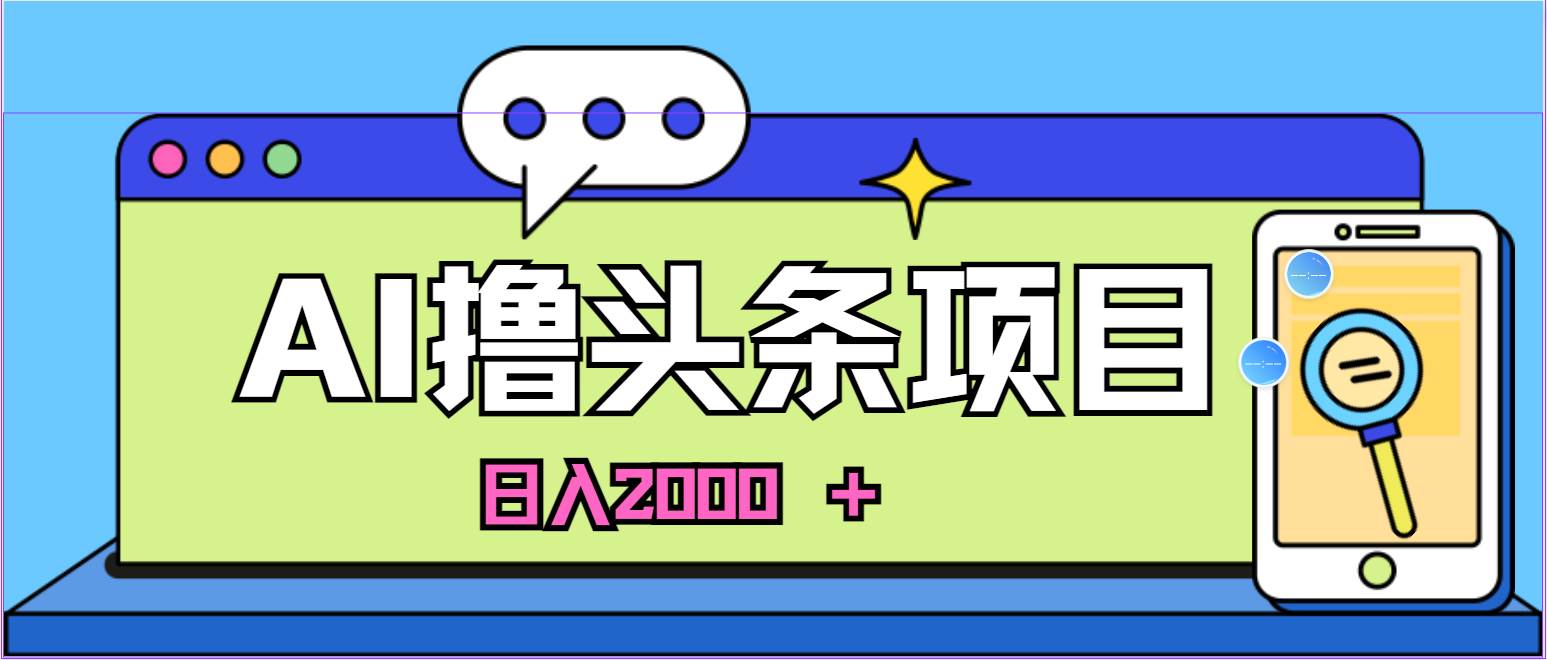 AI今日头条，当日建号，次日盈利，适合新手，每日收入超2000元的好项目-宏欣副业精选