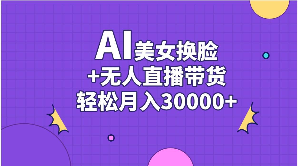 AI美女换脸视频结合无人直播带货，随便月入30000+-宏欣副业精选