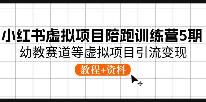 小红书虚拟项目陪跑训练营5期，幼教赛道等虚拟项目引流变现 (教程+资料)-宏欣副业精选