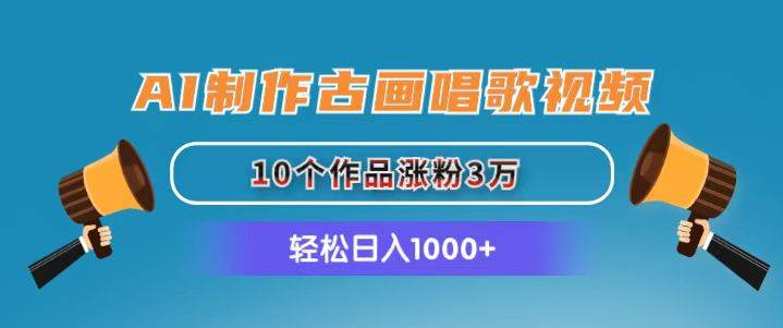 AI制作古画唱歌视频，10个作品涨粉3万，日入1000+-宏欣副业精选