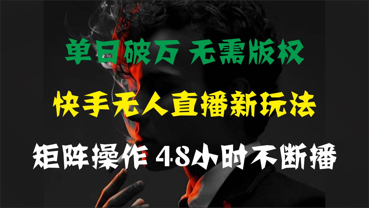 单日破万，快手无人直播新玩法，无需版权，支持矩阵操作，48小时不断播-宏欣副业精选