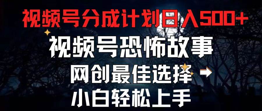 2024最新视频号分成计划，每天5分钟轻松月入500+，恐怖故事赛道-宏欣副业精选