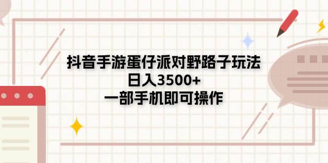 抖音手游蛋仔派对野路子玩法，日入3500+，一部手机即可操作-宏欣副业精选