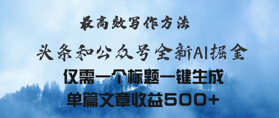 头条与公众号AI掘金新玩法，最高效写作方法，仅需一个标题一键生成单篇…-宏欣副业精选