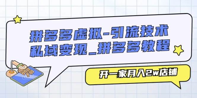 拼多多虚拟-引流技术与私域变现_拼多多教程：开一家月入2w店铺-宏欣副业精选