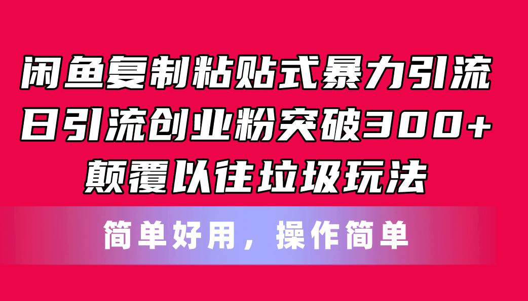 闲鱼复制粘贴式暴力引流，日引流突破300+，颠覆以往垃圾玩法，简单好用-宏欣副业精选