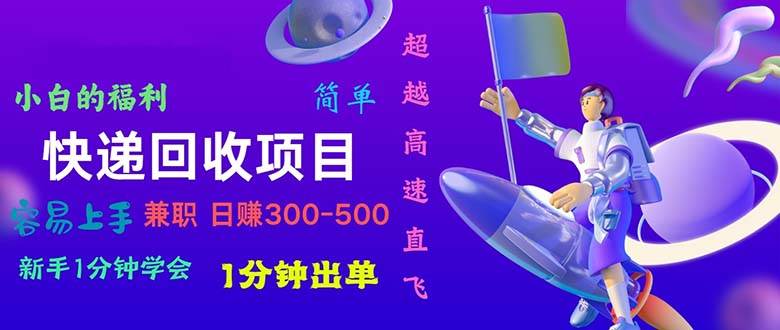 快递 回收项目，容易上手，小白一分钟学会，一分钟出单，日赚300~800-宏欣副业精选