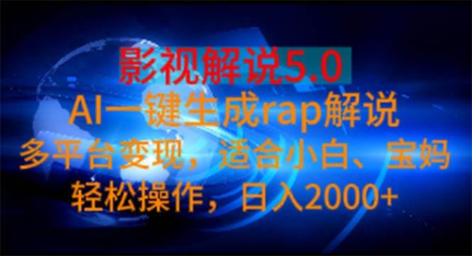 影视解说5.0 AI一键生成rap解说 多平台变现，适合小白，日入2000+-宏欣副业精选