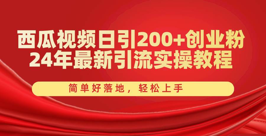 西瓜视频日引200+创业粉，24年最新引流实操教程，简单好落地，轻松上手-宏欣副业精选