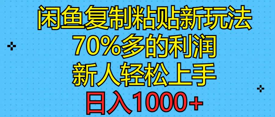 闲鱼复制粘贴新玩法，70%利润，新人轻松上手，日入1000+-宏欣副业精选