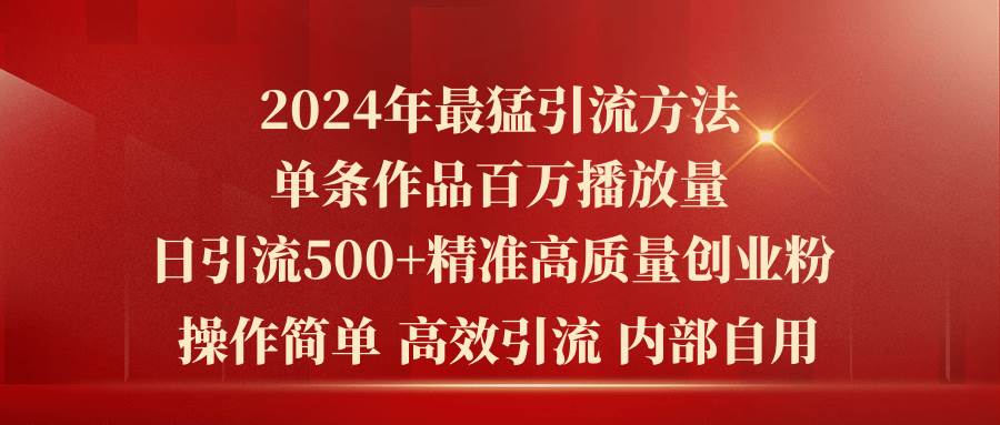 2024年最猛暴力引流方法，单条作品百万播放 单日引流500+高质量精准创业粉-宏欣副业精选