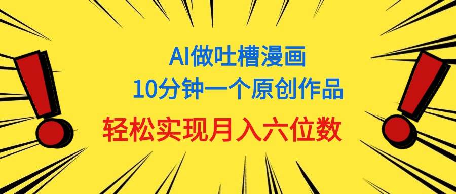 用AI做中式吐槽漫画，10分钟一个原创作品，轻松实现月入6位数-宏欣副业精选