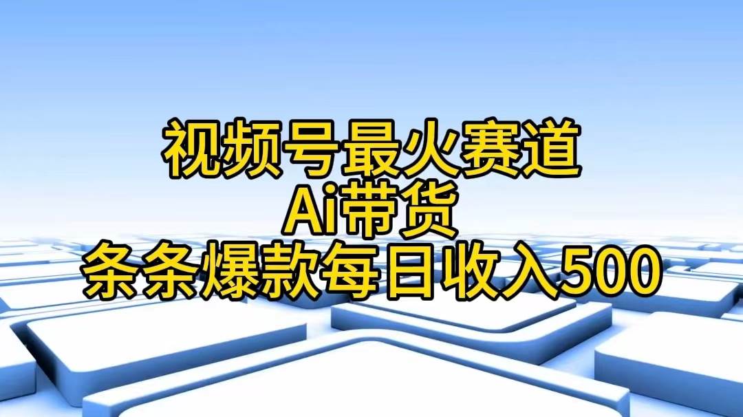 视频号最火赛道——Ai带货条条爆款每日收入500-宏欣副业精选