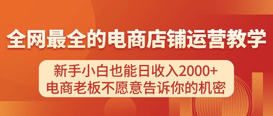 电商店铺运营教学，新手小白也能日收入2000+，电商老板不愿意告诉你的机密-宏欣副业精选