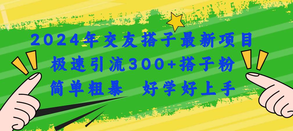 2024年交友搭子最新项目，极速引流300+搭子粉，简单粗暴，好学好上手-宏欣副业精选