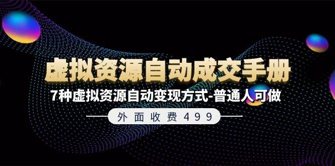 外面收费499《虚拟资源自动成交手册》7种虚拟资源自动变现方式-普通人可做-宏欣副业精选