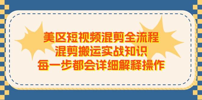 美区短视频混剪全流程，混剪搬运实战知识，每一步都会详细解释操作-宏欣副业精选