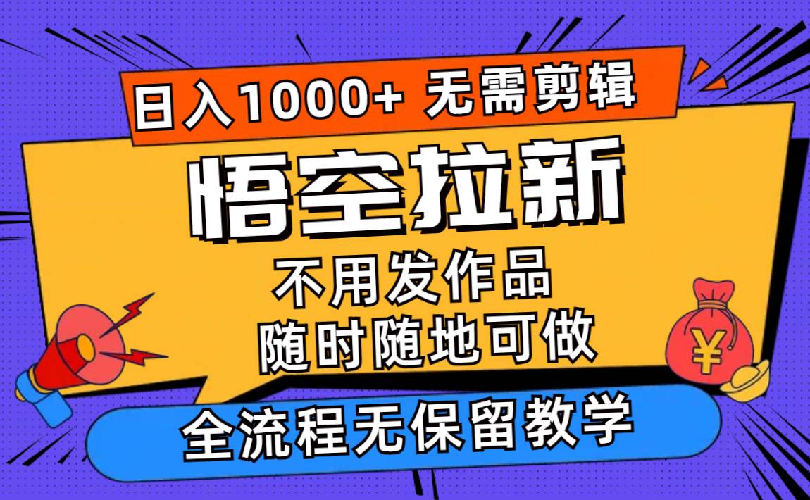 悟空拉新日入1000+无需剪辑当天上手，一部手机随时随地可做，全流程无…-宏欣副业精选