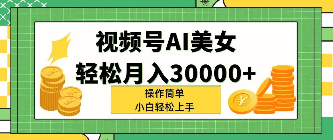 视频号AI美女，轻松月入30000+,操作简单小白也能轻松上手-宏欣副业精选