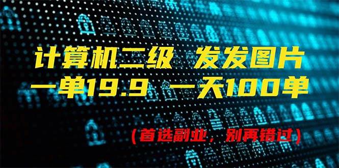 计算机二级，一单19.9 一天能出100单，每天只需发发图片（附518G资料）-宏欣副业精选