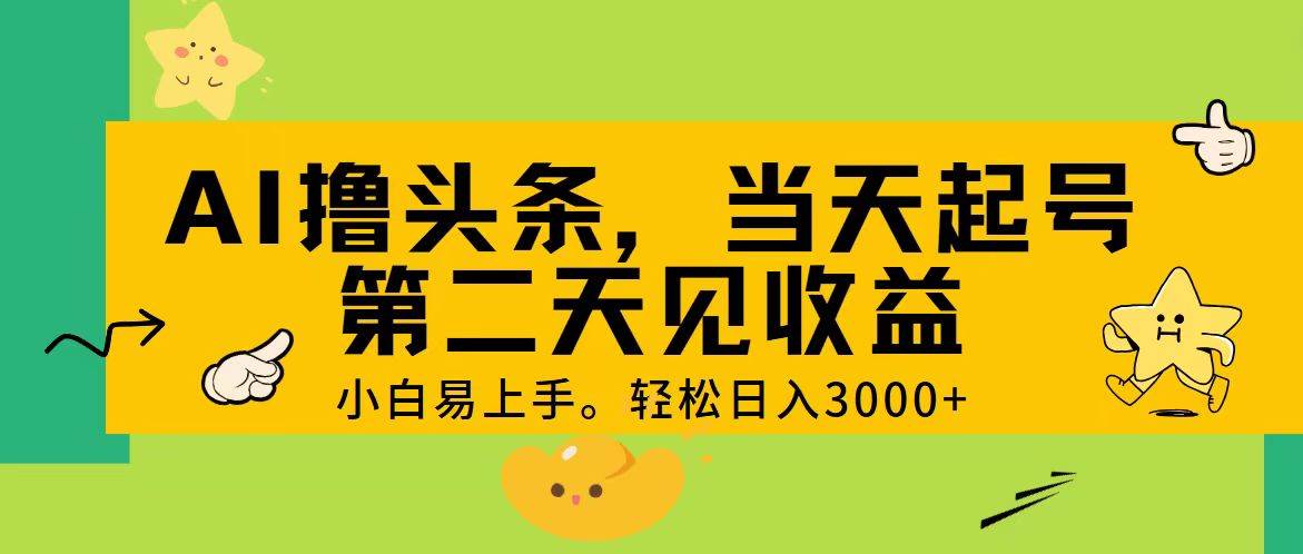 AI撸头条，轻松日入3000+，当天起号，第二天见收益-宏欣副业精选