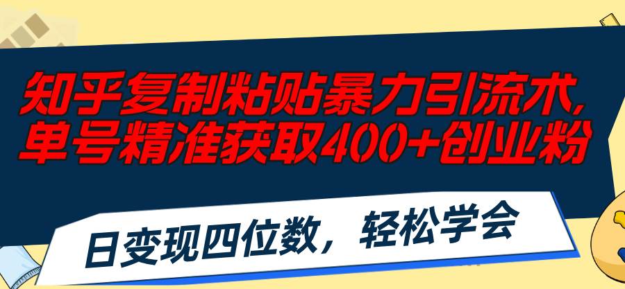 知乎复制粘贴暴力引流术，单号精准获取400+创业粉，日变现四位数，轻松…-宏欣副业精选