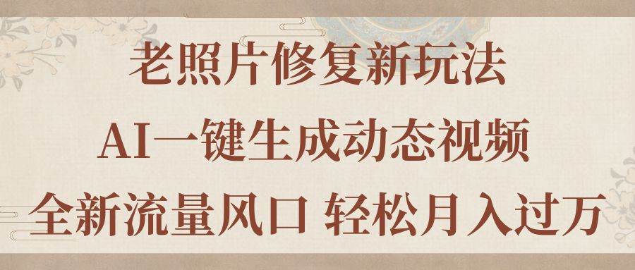 老照片修复新玩法，老照片AI一键生成动态视频 全新流量风口 轻松月入过万-宏欣副业精选