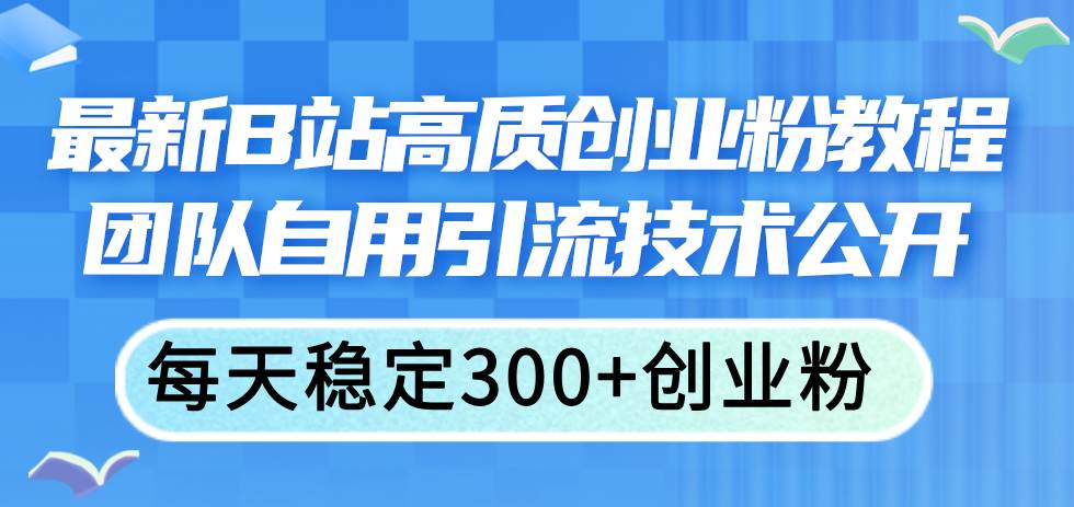 最新B站高质创业粉教程，团队自用引流技术公开-宏欣副业精选