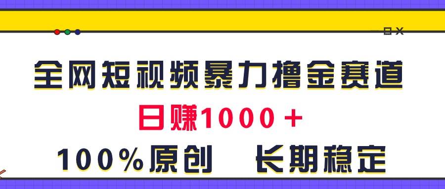 全网短视频暴力撸金赛道，日入1000＋！原创玩法，长期稳定-宏欣副业精选